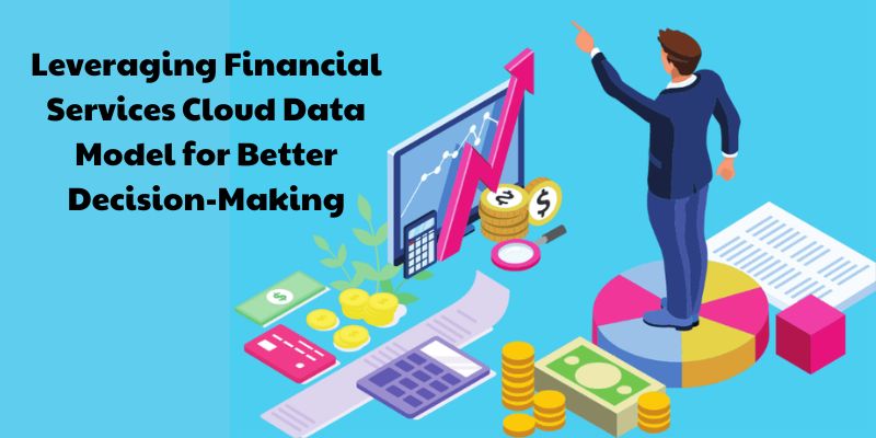 Leveraging Financial Services Cloud Data Model for Better Decision-Making