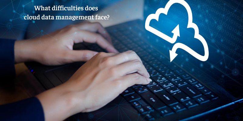 What difficulties does cloud data management face?